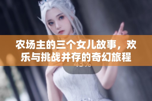 农场主的三个女儿故事，欢乐与挑战并存的奇幻旅程