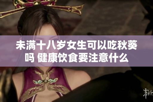 未满十八岁女生可以吃秋葵吗 健康饮食要注意什么
