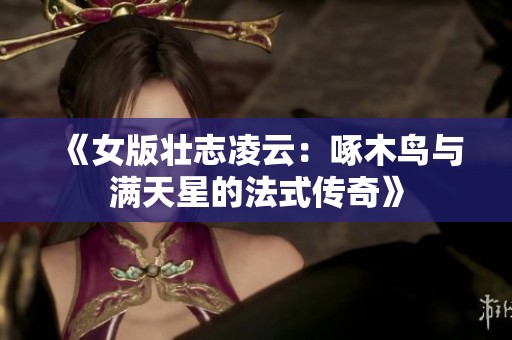《女版壮志凌云：啄木鸟与满天星的法式传奇》