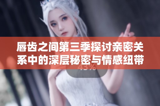 唇齿之间第三季探讨亲密关系中的深层秘密与情感纽带