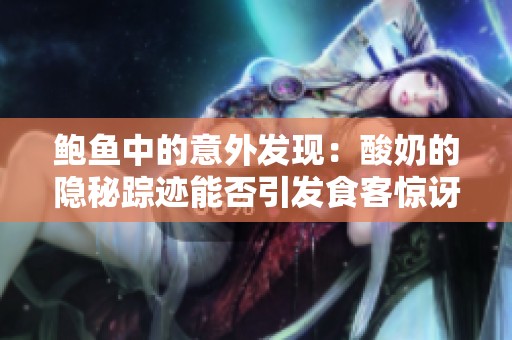 鲍鱼中的意外发现：酸奶的隐秘踪迹能否引发食客惊讶