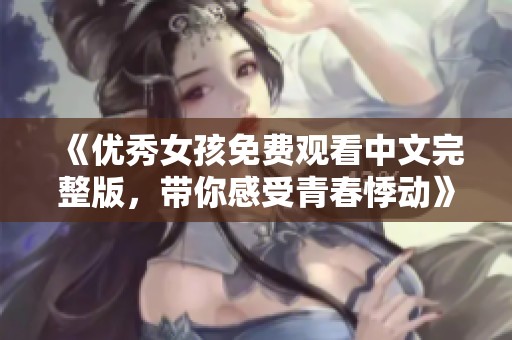 《优秀女孩免费观看中文完整版，带你感受青春悸动》