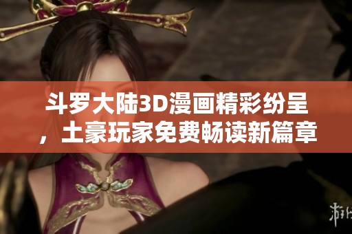 斗罗大陆3D漫画精彩纷呈，土豪玩家免费畅读新篇章