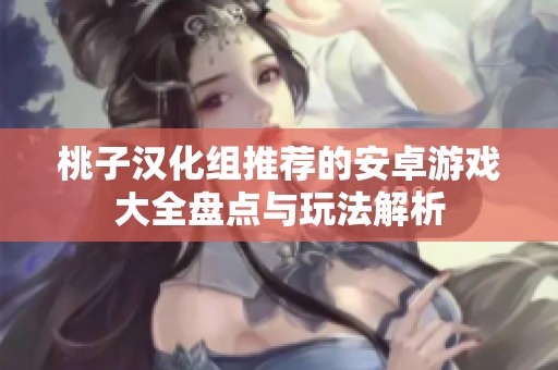 桃子汉化组推荐的安卓游戏大全盘点与玩法解析