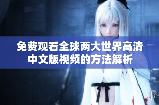 免费观看全球两大世界高清中文版视频的方法解析
