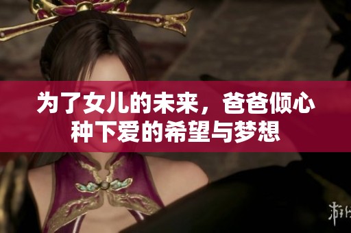 为了女儿的未来，爸爸倾心种下爱的希望与梦想