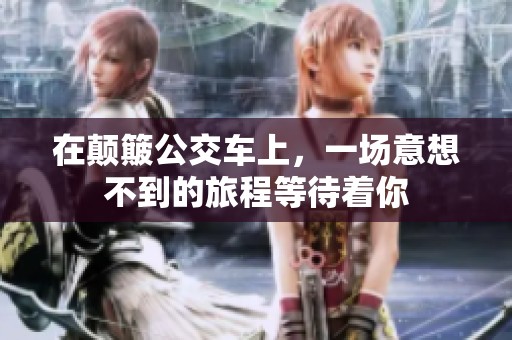 在颠簸公交车上，一场意想不到的旅程等待着你
