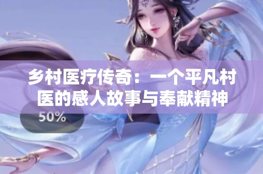 乡村医疗传奇：一个平凡村医的感人故事与奉献精神
