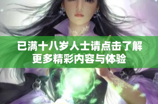 已满十八岁人士请点击了解更多精彩内容与体验