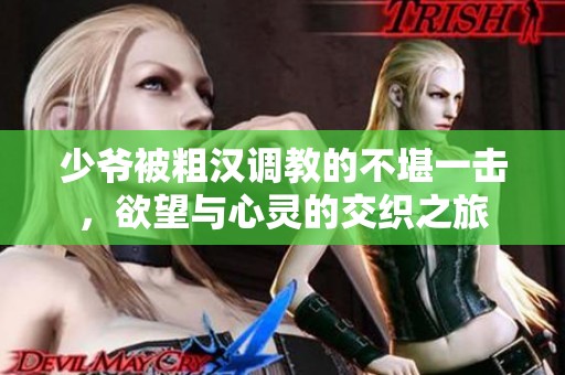 少爷被粗汉调教的不堪一击，欲望与心灵的交织之旅