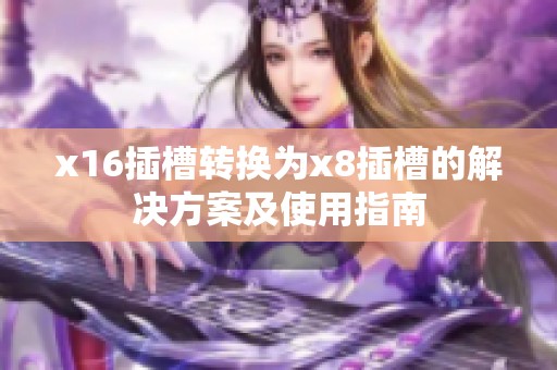 x16插槽转换为x8插槽的解决方案及使用指南
