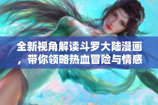 全新视角解读斗罗大陆漫画，带你领略热血冒险与情感纠葛