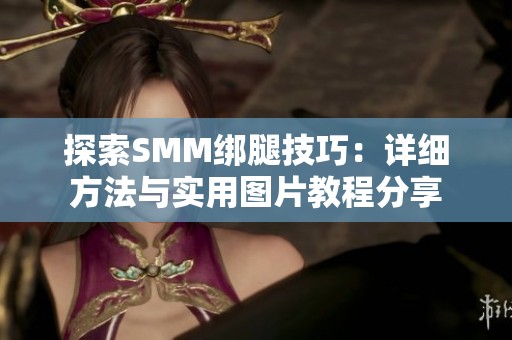 探索SMM绑腿技巧：详细方法与实用图片教程分享