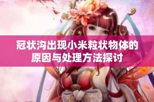 冠状沟出现小米粒状物体的原因与处理方法探讨