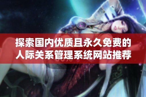 探索国内优质且永久免费的人际关系管理系统网站推荐