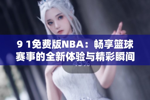9 1免费版NBA：畅享篮球赛事的全新体验与精彩瞬间