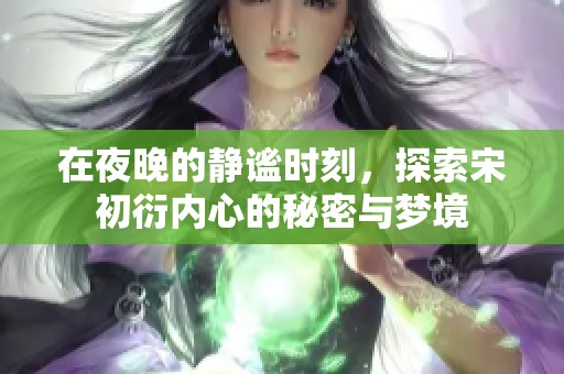 在夜晚的静谧时刻，探索宋初衍内心的秘密与梦境