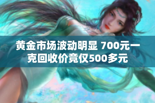 黄金市场波动明显 700元一克回收价竟仅500多元