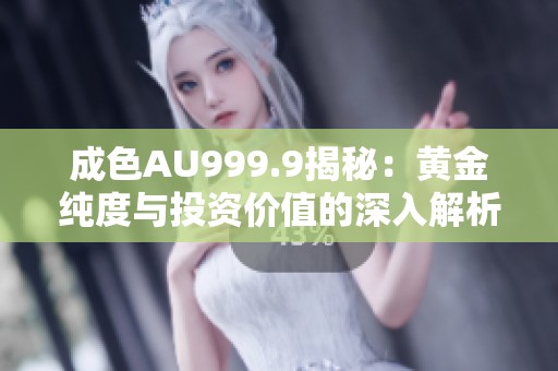 成色AU999.9揭秘：黄金纯度与投资价值的深入解析
