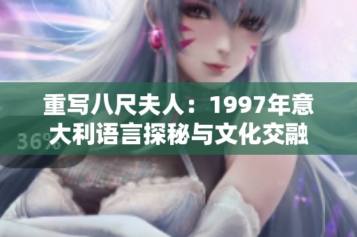 重写八尺夫人：1997年意大利语言探秘与文化交融