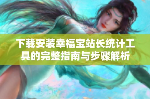 下载安装幸福宝站长统计工具的完整指南与步骤解析