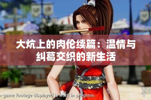 大炕上的肉伦续篇：温情与纠葛交织的新生活