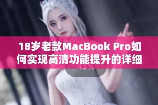 18岁老款MacBook Pro如何实现高清功能提升的详细指南