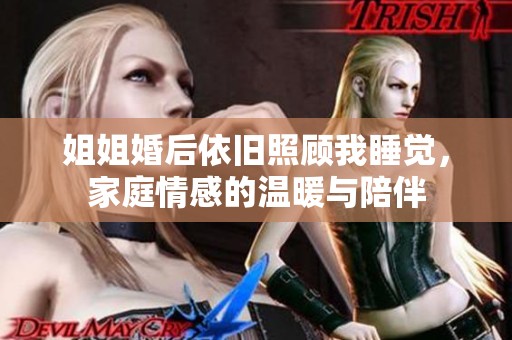 姐姐婚后依旧照顾我睡觉，家庭情感的温暖与陪伴