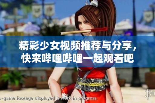 精彩少女视频推荐与分享，快来哔哩哔哩一起观看吧