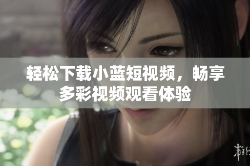 轻松下载小蓝短视频，畅享多彩视频观看体验