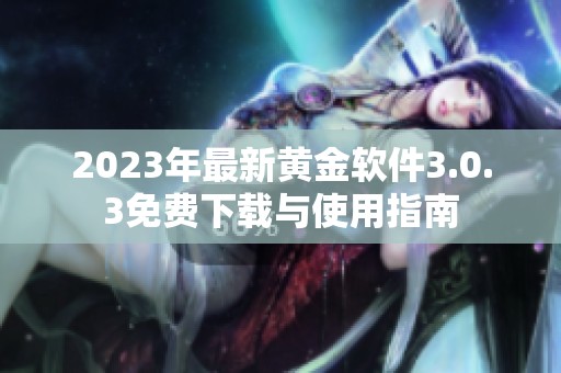 2023年最新黄金软件3.0.3免费下载与使用指南