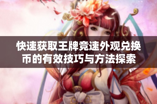 快速获取王牌竞速外观兑换币的有效技巧与方法探索