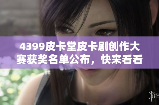 4399皮卡堂皮卡剧创作大赛获奖名单公布，快来看看你的作品是否上榜！
