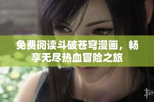 免费阅读斗破苍穹漫画，畅享无尽热血冒险之旅