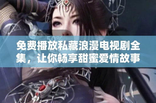 免费播放私藏浪漫电视剧全集，让你畅享甜蜜爱情故事