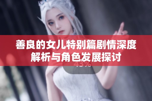 善良的女儿特别篇剧情深度解析与角色发展探讨