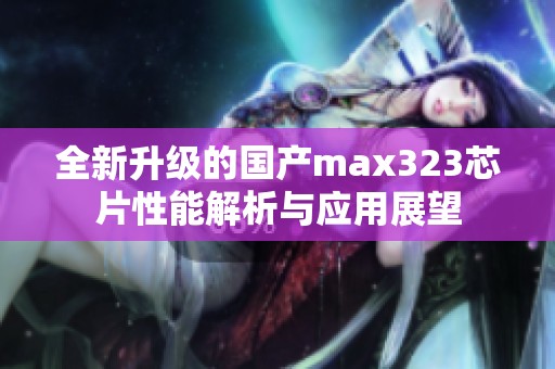 全新升级的国产max323芯片性能解析与应用展望
