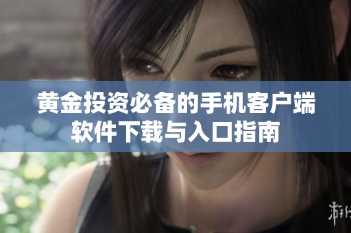 黄金投资必备的手机客户端软件下载与入口指南