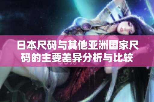 日本尺码与其他亚洲国家尺码的主要差异分析与比较