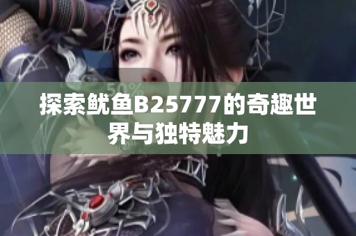 探索鱿鱼B25777的奇趣世界与独特魅力