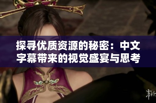 探寻优质资源的秘密：中文字幕带来的视觉盛宴与思考