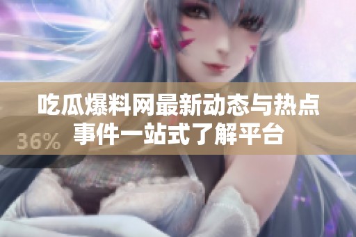吃瓜爆料网最新动态与热点事件一站式了解平台