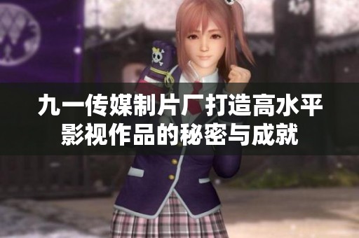 九一传媒制片厂打造高水平影视作品的秘密与成就
