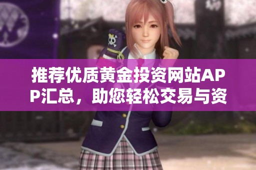 推荐优质黄金投资网站APP汇总，助您轻松交易与资讯获取