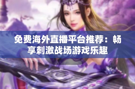 免费海外直播平台推荐：畅享刺激战场游戏乐趣