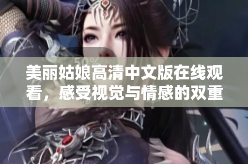 美丽姑娘高清中文版在线观看，感受视觉与情感的双重盛宴