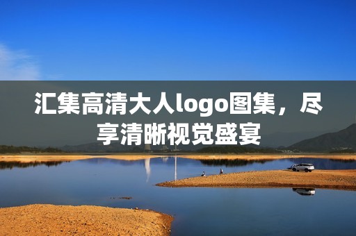 汇集高清大人logo图集，尽享清晰视觉盛宴