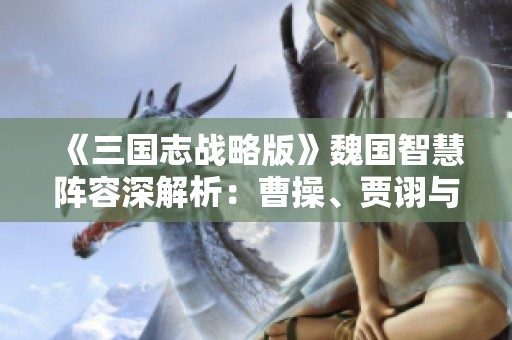 《三国志战略版》魏国智慧阵容深解析：曹操、贾诩与荀攸的强力组合