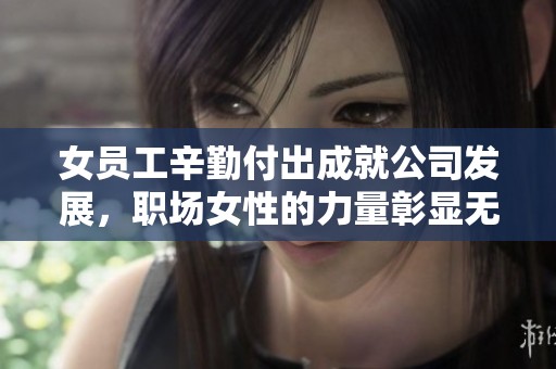 女员工辛勤付出成就公司发展，职场女性的力量彰显无遗