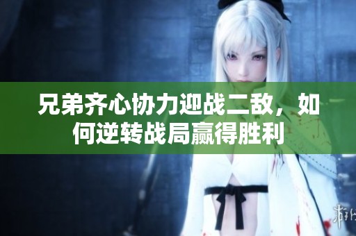 兄弟齐心协力迎战二敌，如何逆转战局赢得胜利